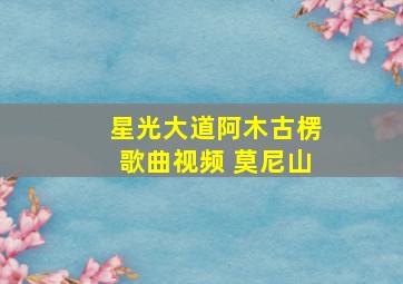 星光大道阿木古楞歌曲视频 莫尼山